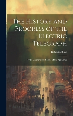 The History and Progress of the Electric Telegraph - Robert Sabine