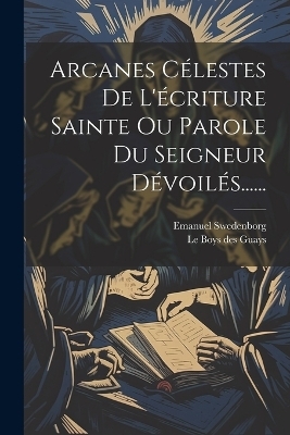 Arcanes Célestes De L'écriture Sainte Ou Parole Du Seigneur Dévoilés...... - Emanuel Swedenborg