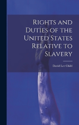 Rights and Duties of the United States Relative to Slavery - David Lee Child