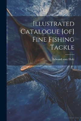 Illustrated Catalogue [of] Fine Fishing Tackle - Edward Vom Hofe