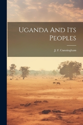 Uganda And Its Peoples - J F Cunningham