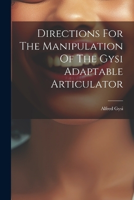 Directions For The Manipulation Of The Gysi Adaptable Articulator - Gysi Alfred
