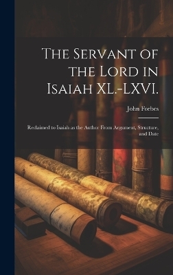 The Servant of the Lord in Isaiah XL.-LXVI. - John Forbes