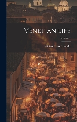 Venetian Life; Volume 1 - William Dean Howells