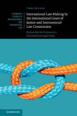 International Law-Making by the International Court of Justice and International Law Commission - Omri Sender