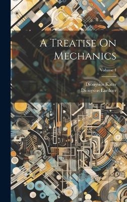 A Treatise On Mechanics; Volume 1 - Dionysius Lardner, Dionysius Kater