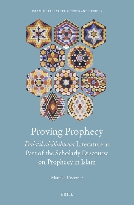 Proving Prophecy, Dalāʾil al-Nubūwa Literature as Part of the Scholarly Discourse on Prophecy in Islam - Mareike Koertner