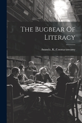 The Bugbear Of Literacy - Ananda_k_cooma Ananda_k_coomaraswamy