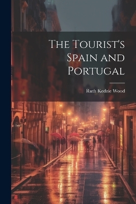 The Tourist's Spain and Portugal - Ruth Kedzie Wood