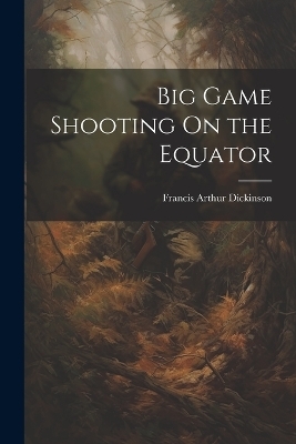 Big Game Shooting On the Equator - Francis Arthur Dickinson