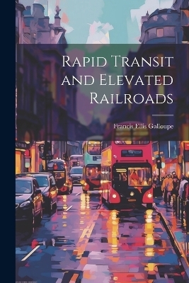 Rapid Transit and Elevated Railroads - Francis Ellis Galloupe