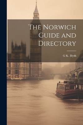 The Norwich Guide and Directory - G K Blyth