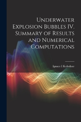 Underwater Explosion Bubbles IV. Summary of Results and Numerical Computations - Ignace Kolodner
