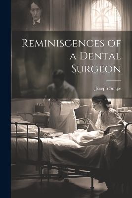 Reminiscences of a Dental Surgeon - Joseph Snape