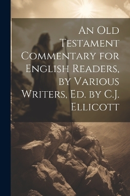 An Old Testament Commentary for English Readers, by Various Writers, Ed. by C.J. Ellicott -  Anonymous