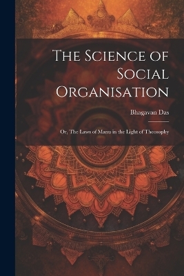 The Science of Social Organisation; or, The Laws of Manu in the Light of Theosophy - Bhagavan Das