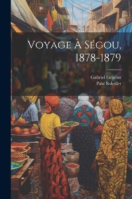 Voyage À Ségou, 1878-1879 - Gabriel Gravier, Paul Soleillet