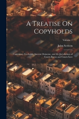 A Treatise On Copyholds - John Scriven