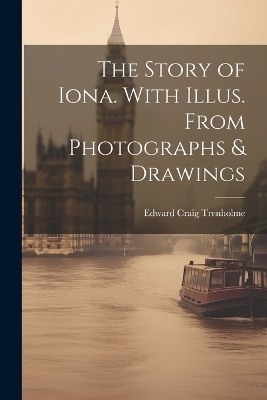 The Story of Iona. With Illus. From Photographs & Drawings - Edward Craig Trenholme