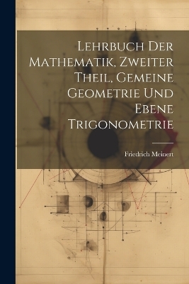Lehrbuch der Mathematik, zweiter Theil, Gemeine Geometrie und Ebene Trigonometrie - Friedrich Meinert