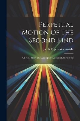 Perpetual Motion Of The Second Kind - Jacob Tripler Wainwright