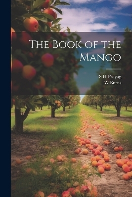 The Book of the Mango - W Burns, S H Prayag