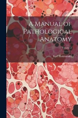 A Manual of Pathological Anatomy; Volume 2 - Karl Rokitansky