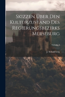 Skizzen Über Den Kulturzustand Des Regierungsbezirks Merseburg; Volume 3 - J Schadeberg