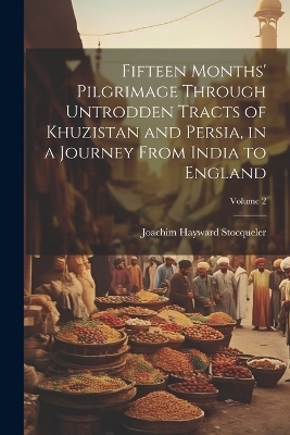 Fifteen Months' Pilgrimage Through Untrodden Tracts of Khuzistan and Persia, in a Journey From India to England; Volume 2 - Joachim Hayward Stocqueler