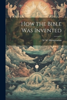How the Bible was Invented - M M 1859-1943 Mangasarian