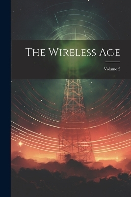 The Wireless Age; Volume 2 -  Anonymous