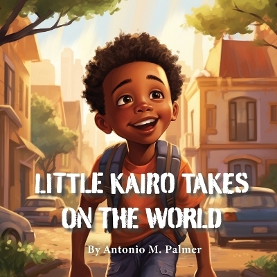 Little Kairo Takes On The World - Antonio M Palmer