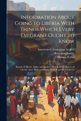 Information About Going to Liberia With Things Which Every Emigrant Ought to Know - Thomas Fuller, Benjamin Janifer