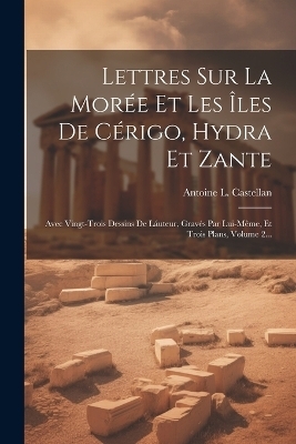 Lettres Sur La Morée Et Les Îles De Cérigo, Hydra Et Zante - Antoine L Castellan