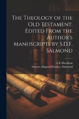 The Theology of the Old Testament. Edited From the Author's Manuscripts by S.D.F. Salmond - Stewart Dingwall Fordyce Salmond, A B 1831-1902 Davidson