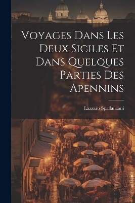 Voyages Dans Les Deux Siciles Et Dans Quelques Parties Des Apennins - Lazzaro Spallanzani