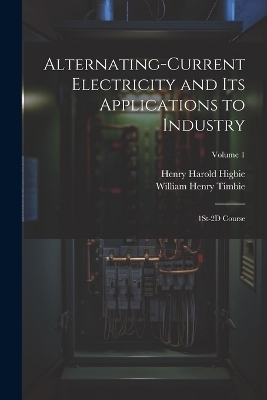 Alternating-Current Electricity and Its Applications to Industry - William Henry Timbie, Henry Harold Higbie