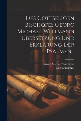 Des Gottseligen Bischofes Georg Michael Wittmann Übersetzung und Erklärung der Psalmen... - Georg Michael Wittmann, Michael Sintzel