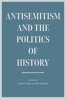 Antisemitism and the Politics of History - Scott Ury, Guy Miron