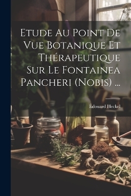 Etude Au Point De Vue Botanique Et Thérapeutique Sur Le Fontainea Pancheri (nobis) ... - Édouard Heckel