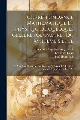 Correspondance Mathématique Et Physique De Quelques Célèbres Géomètres Du Xviiiième Siècle - Paul Henri Fuss, Leonhard Euler