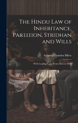 The Hindu Law of Inheritance, Partition, Stridhan and Wills - Avinasa Chandra Mitra