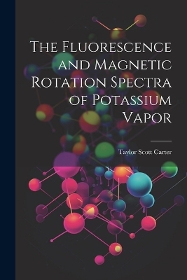 The Fluorescence and Magnetic Rotation Spectra of Potassium Vapor - Taylor Scott Carter