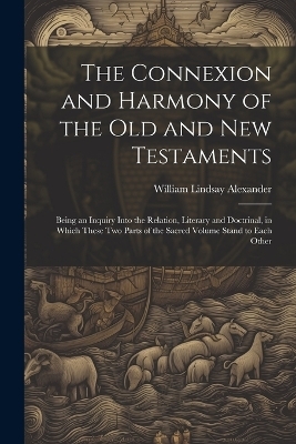 The Connexion and Harmony of the Old and New Testaments - William Lindsay Alexander