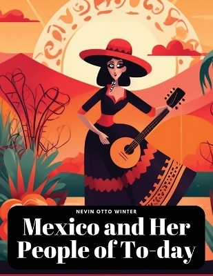 Mexico and Her People of To-day -  Nevin Otto Winter