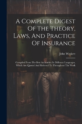 A Complete Digest Of The Theory, Laws, And Practice Of Insurance - John Weskett
