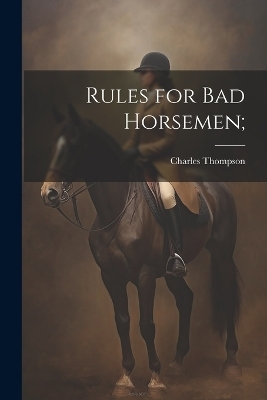 Rules for Bad Horsemen; - Charles Thompson