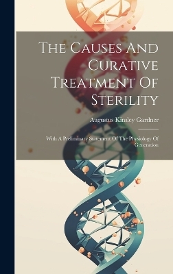 The Causes And Curative Treatment Of Sterility - Augustus Kinsley Gardner