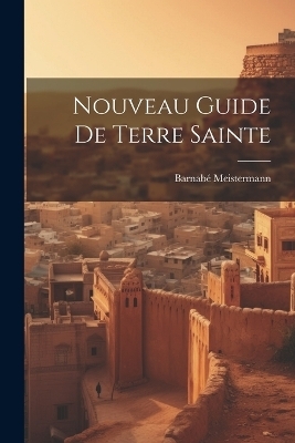 Nouveau Guide De Terre Sainte - Barnabé Meistermann