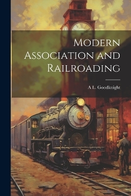 Modern Association and Railroading - A L Goodknight